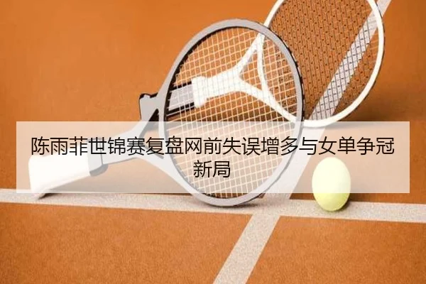陈雨菲世锦赛复盘网前失误增多与女单争冠新局（STARSPORTS）